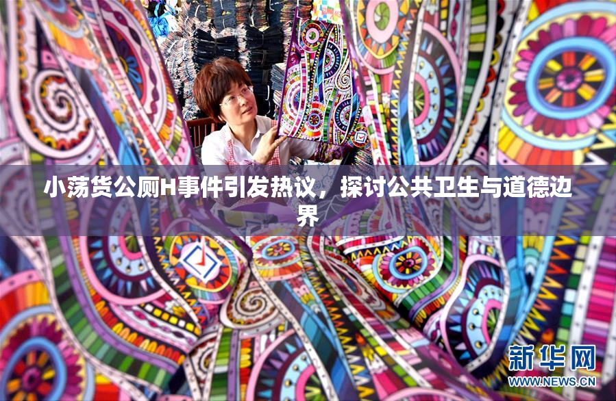 小荡货公厕H事件引发热议，探讨公共卫生与道德边界