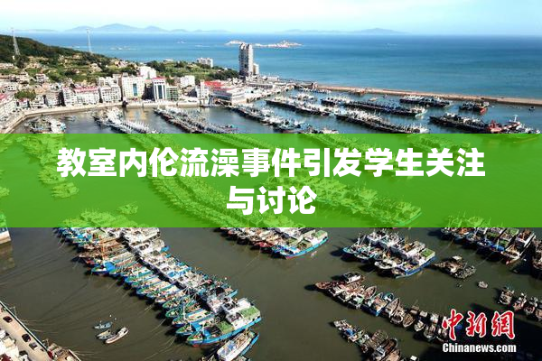 教室内伦流澡事件引发学生关注与讨论