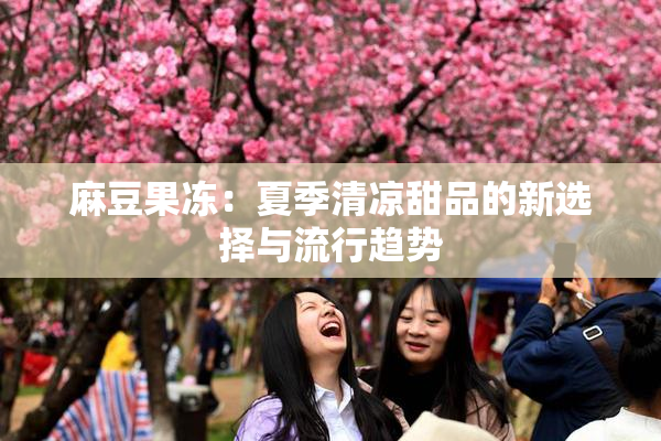 麻豆果冻：夏季清凉甜品的新选择与流行趋势