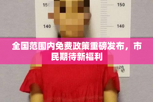 全国范围内免费政策重磅发布，市民期待新福利
