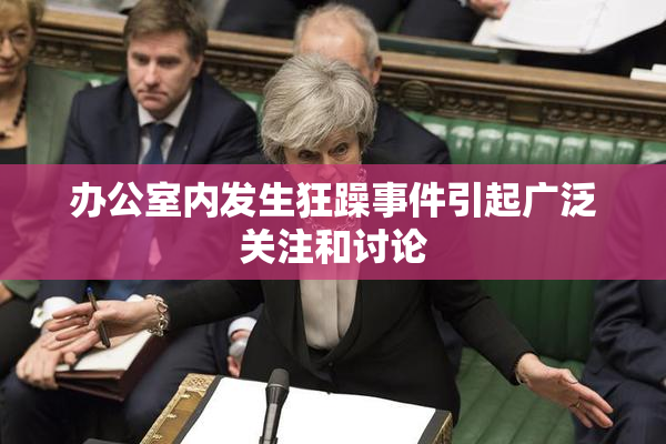 办公室内发生狂躁事件引起广泛关注和讨论