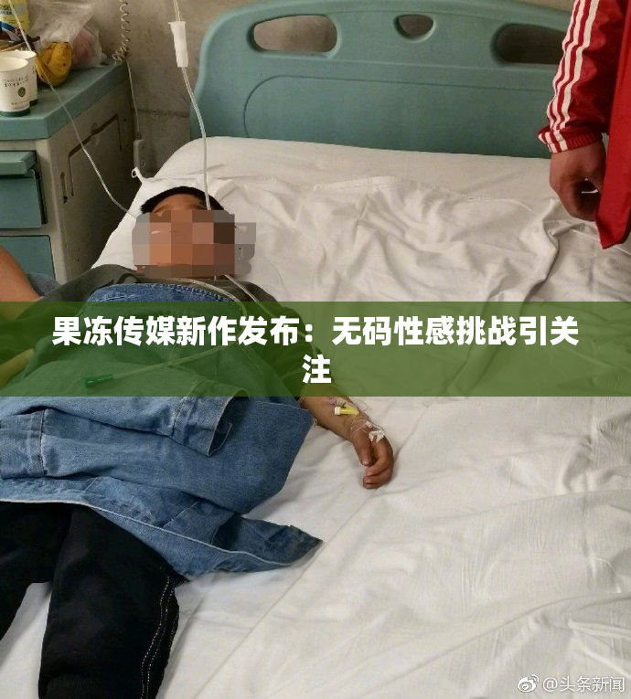 果冻传媒新作发布：无码性感挑战引关注