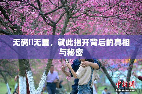 无码囯无重，就此揭开背后的真相与秘密