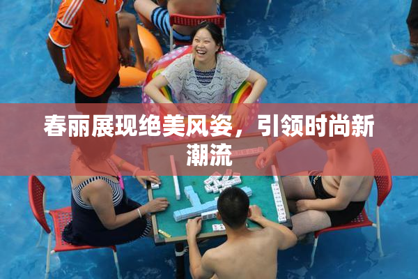 春丽展现绝美风姿，引领时尚新潮流