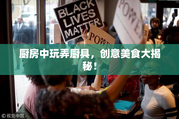 厨房中玩弄厨具，创意美食大揭秘！
