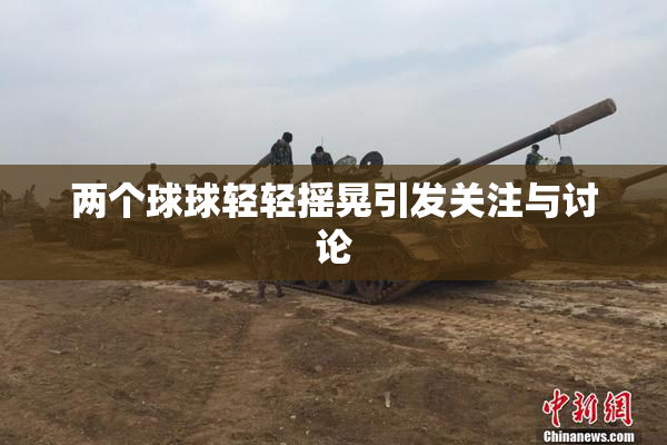 两个球球轻轻摇晃引发关注与讨论