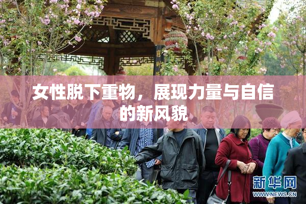 女性脱下重物，展现力量与自信的新风貌