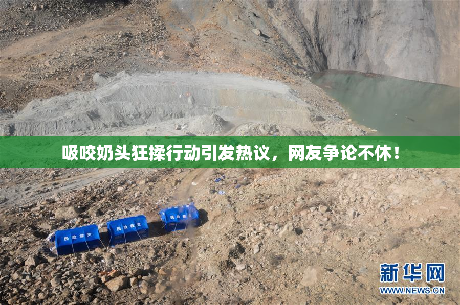 吸咬奶头狂揉行动引发热议，网友争论不休！