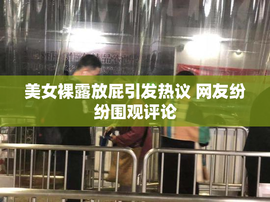 美女裸露放屁引发热议 网友纷纷围观评论