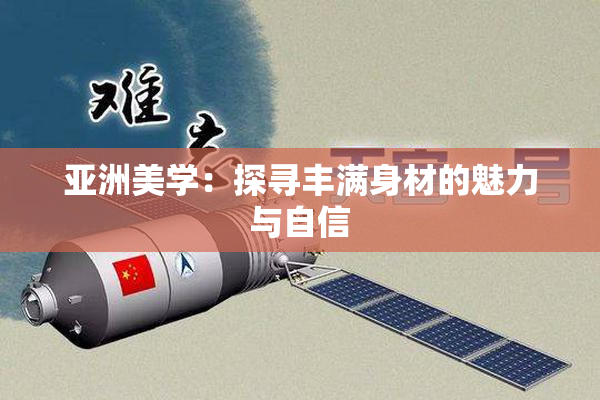 亚洲美学：探寻丰满身材的魅力与自信