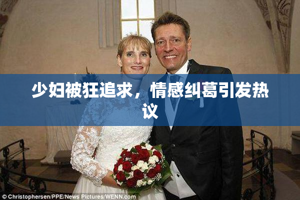 少妇被狂追求，情感纠葛引发热议