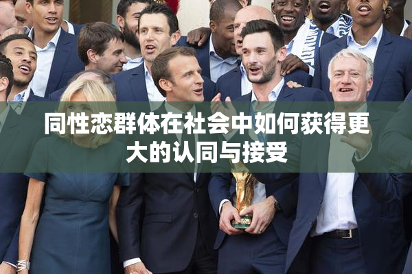同性恋群体在社会中如何获得更大的认同与接受
