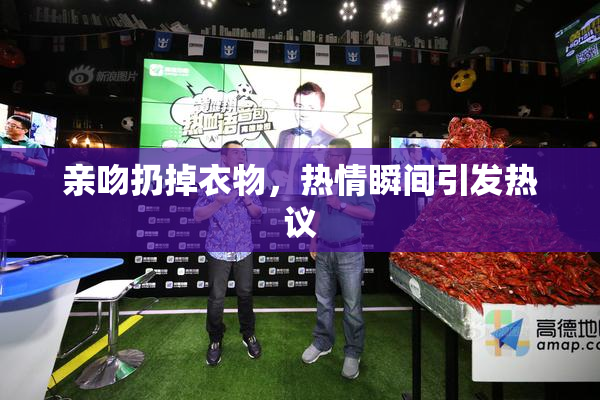 亲吻扔掉衣物，热情瞬间引发热议