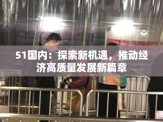 51国内：探索新机遇，推动经济高质量发展新篇章