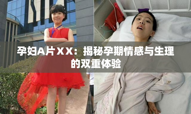 孕妇A片ⅩX：揭秘孕期情感与生理的双重体验