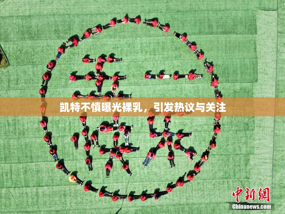凯特不慎曝光裸乳，引发热议与关注