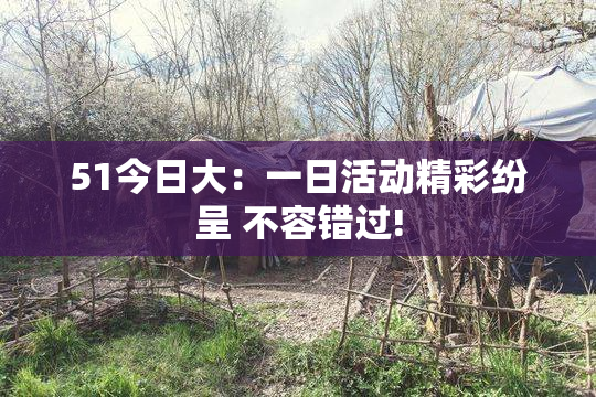 51今日大：一日活动精彩纷呈 不容错过!