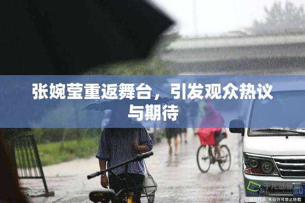 张婉莹重返舞台，引发观众热议与期待