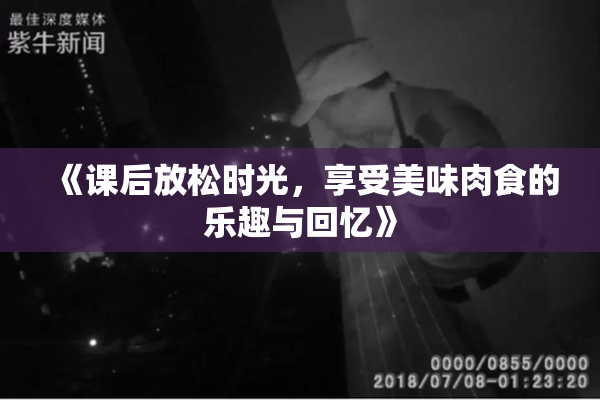 《课后放松时光，享受美味肉食的乐趣与回忆》