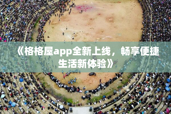 《格格屋app全新上线，畅享便捷生活新体验》