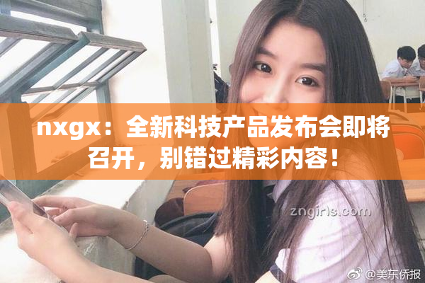 nxgx：全新科技产品发布会即将召开，别错过精彩内容！