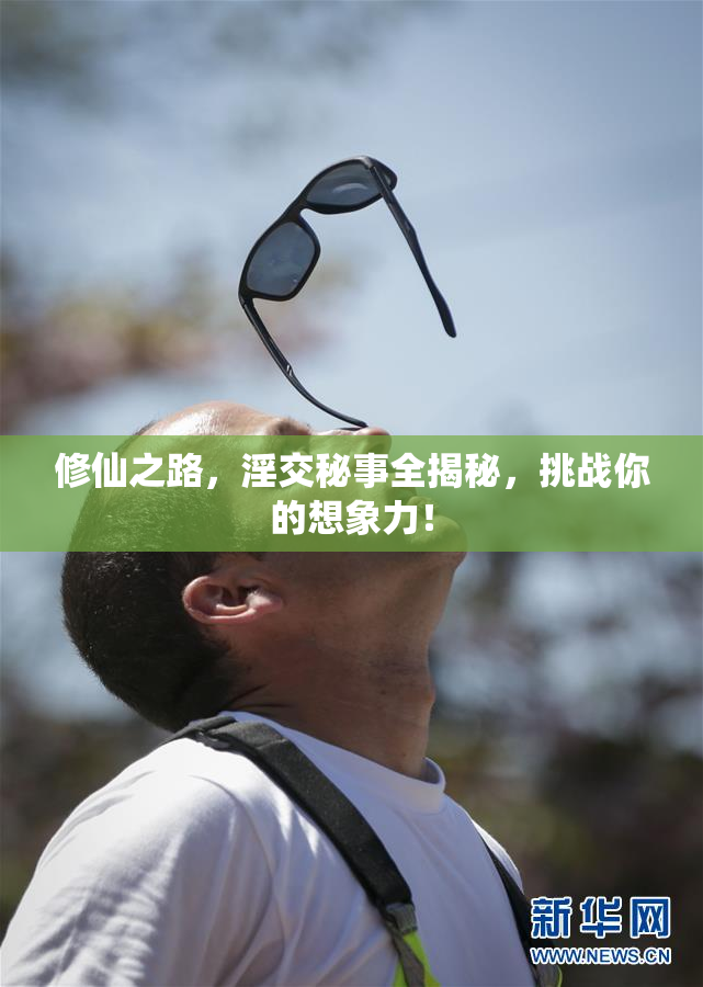 修仙之路，淫交秘事全揭秘，挑战你的想象力！