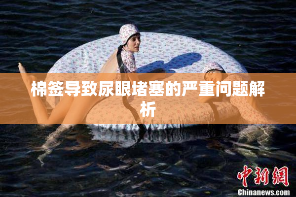 棉签导致尿眼堵塞的严重问题解析
