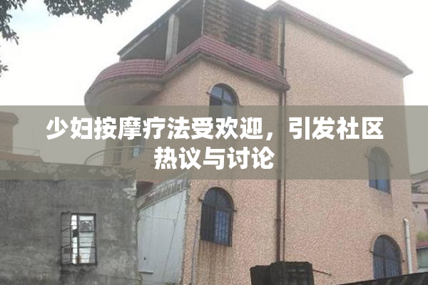 少妇按摩疗法受欢迎，引发社区热议与讨论