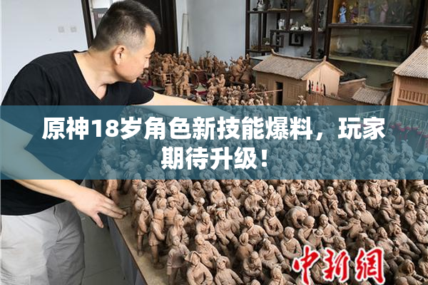 原神18岁角色新技能爆料，玩家期待升级！