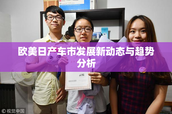 欧美日产车市发展新动态与趋势分析