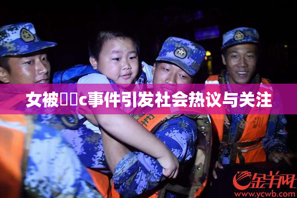 女被❌‌c事件引发社会热议与关注