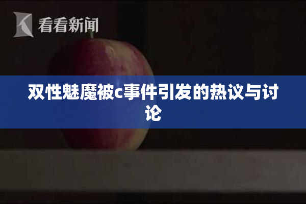 双性魅魔被c事件引发的热议与讨论