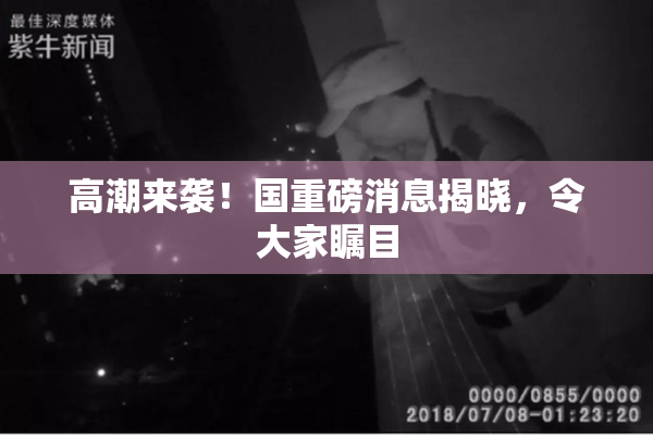 高潮来袭！国重磅消息揭晓，令大家瞩目