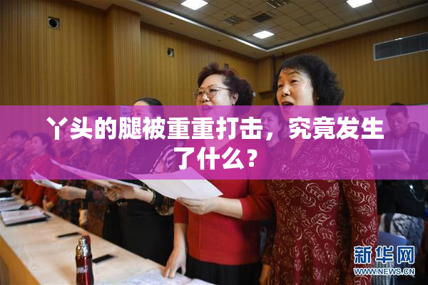 丫头的腿被重重打击，究竟发生了什么？