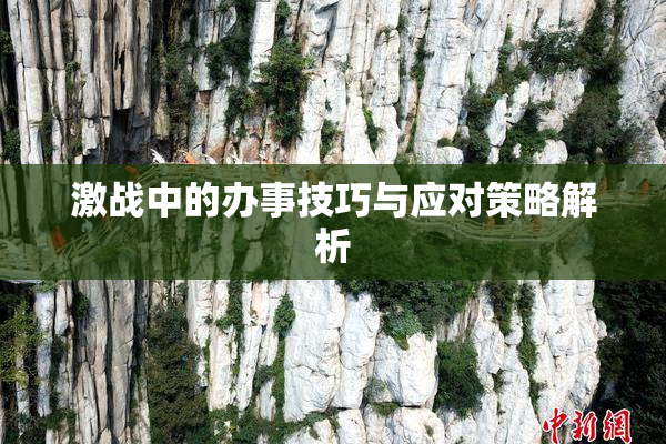 激战中的办事技巧与应对策略解析