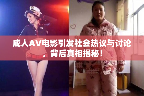 成人AV电影引发社会热议与讨论，背后真相揭秘！