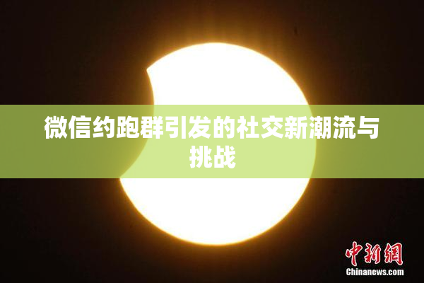 微信约跑群引发的社交新潮流与挑战
