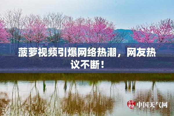 菠萝视频引爆网络热潮，网友热议不断！