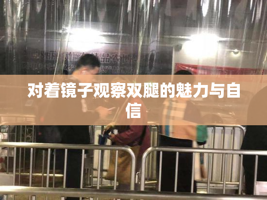 对着镜子观察双腿的魅力与自信