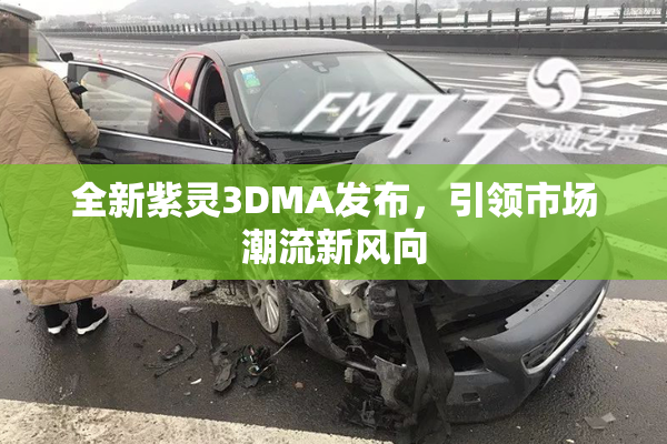 全新紫灵3DMA发布，引领市场潮流新风向