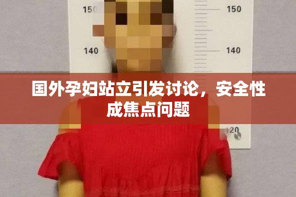国外孕妇站立引发讨论，安全性成焦点问题