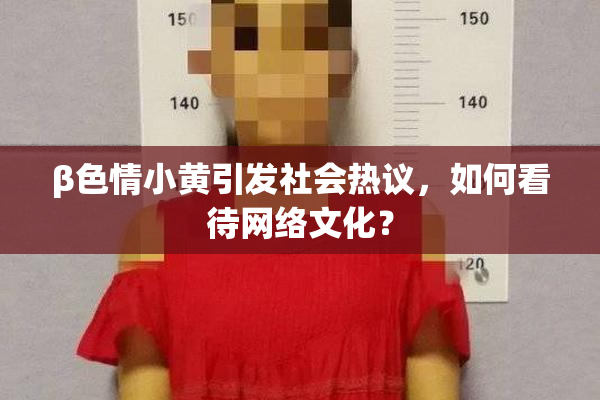 β色情小黄引发社会热议，如何看待网络文化？