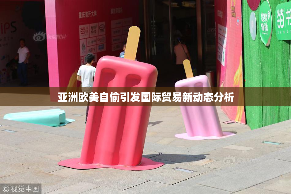 亚洲欧美自偷引发国际贸易新动态分析