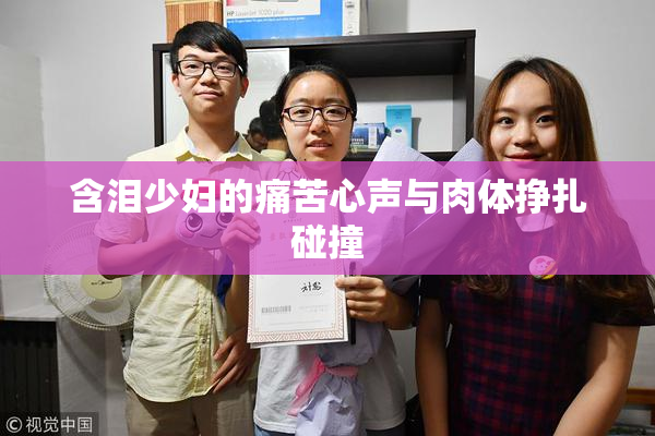 含泪少妇的痛苦心声与肉体挣扎碰撞