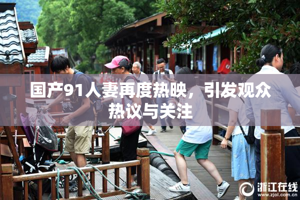国产91人妻再度热映，引发观众热议与关注
