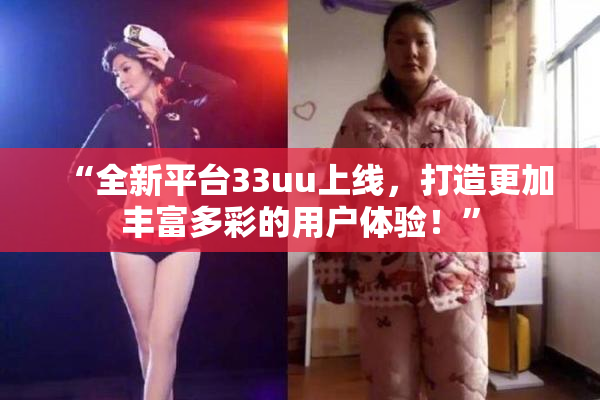 “全新平台33uu上线，打造更加丰富多彩的用户体验！”