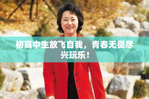 初高中生放飞自我，青春无畏尽兴玩乐！
