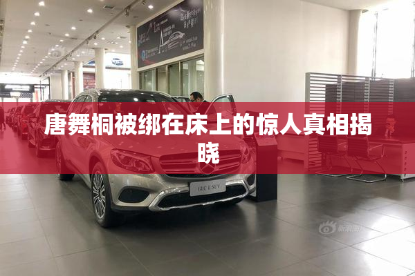 唐舞桐被绑在床上的惊人真相揭晓