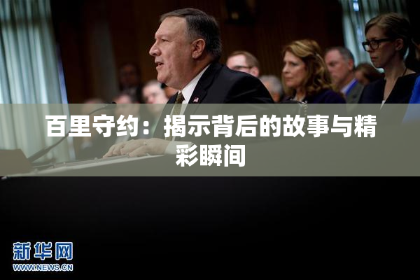 百里守约：揭示背后的故事与精彩瞬间