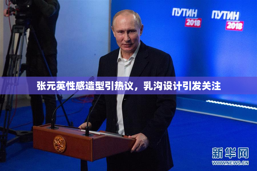 张元英性感造型引热议，乳沟设计引发关注
